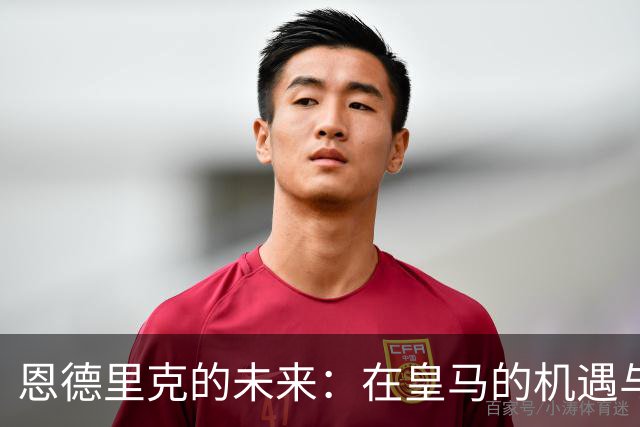 恩德里克的未来：在皇马的机遇与挑战