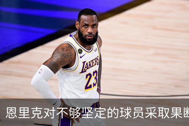 恩里克对不够坚定的球员采取果断立场，巴尔科拉与姆巴耶或将离开