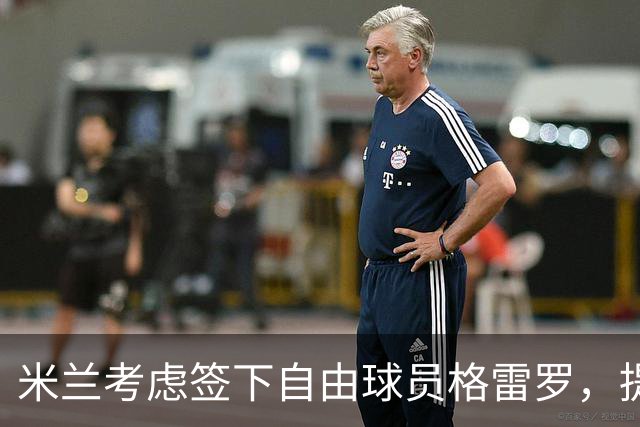 米兰考虑签下自由球员格雷罗，提升阵容实力