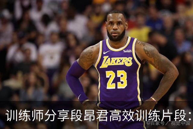 训练师分享段昂君高效训练片段：简约实用才是关键