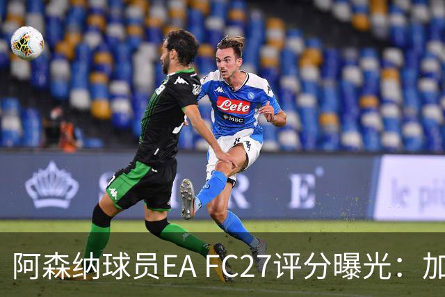 阿森纳球员EA FC27评分曝光：加布最高89分，斯凯利仅获78分